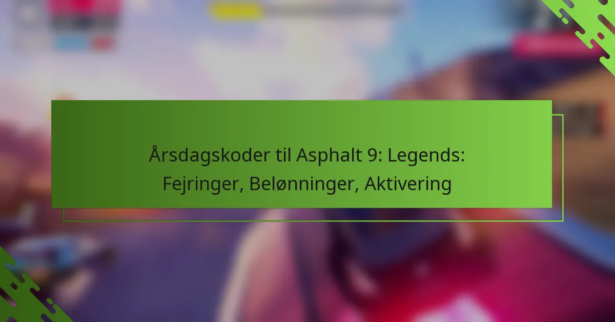 Årsdagskoder til Asphalt 9: Legends: Fejringer, Belønninger, Aktivering