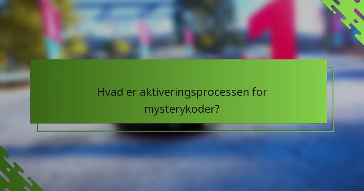 Hvad er aktiveringsprocessen for mysterykoder?