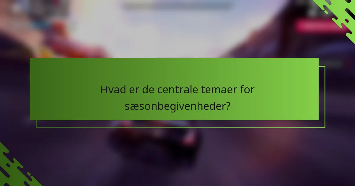 Hvad er de centrale temaer for sæsonbegivenheder?