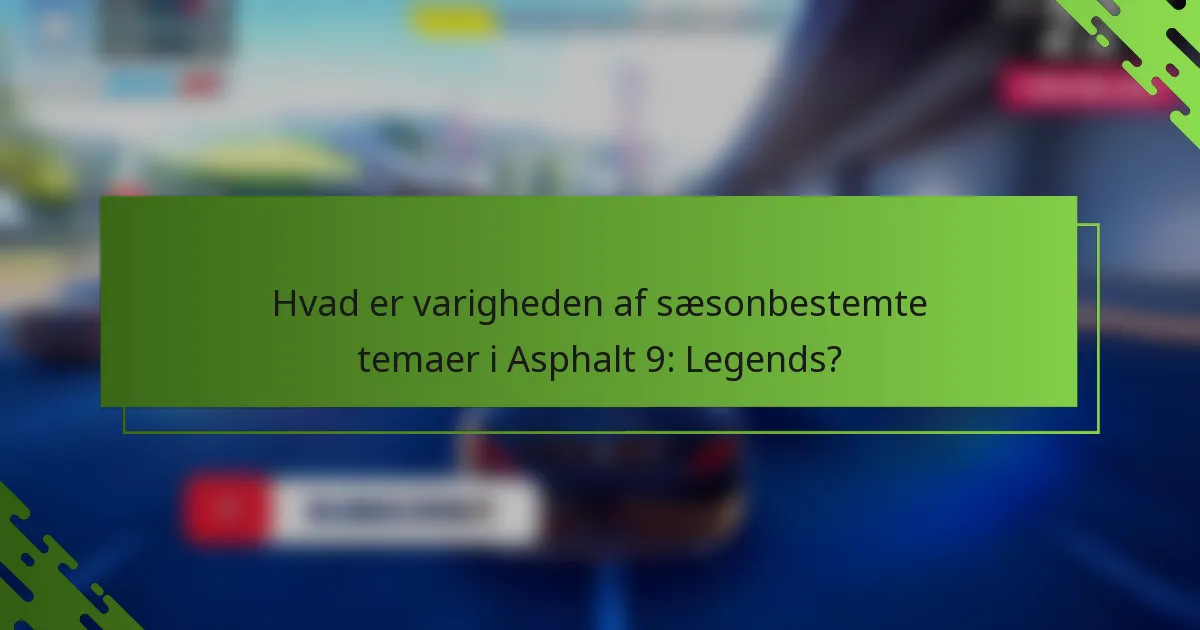 Hvad er varigheden af sæsonbestemte temaer i Asphalt 9: Legends?