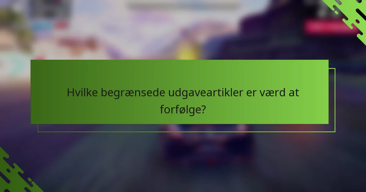 Hvilke begrænsede udgaveartikler er værd at forfølge?