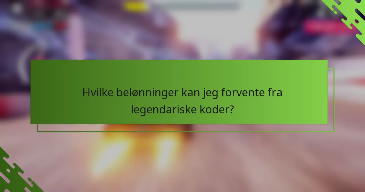 Hvilke belønninger kan jeg forvente fra legendariske koder?