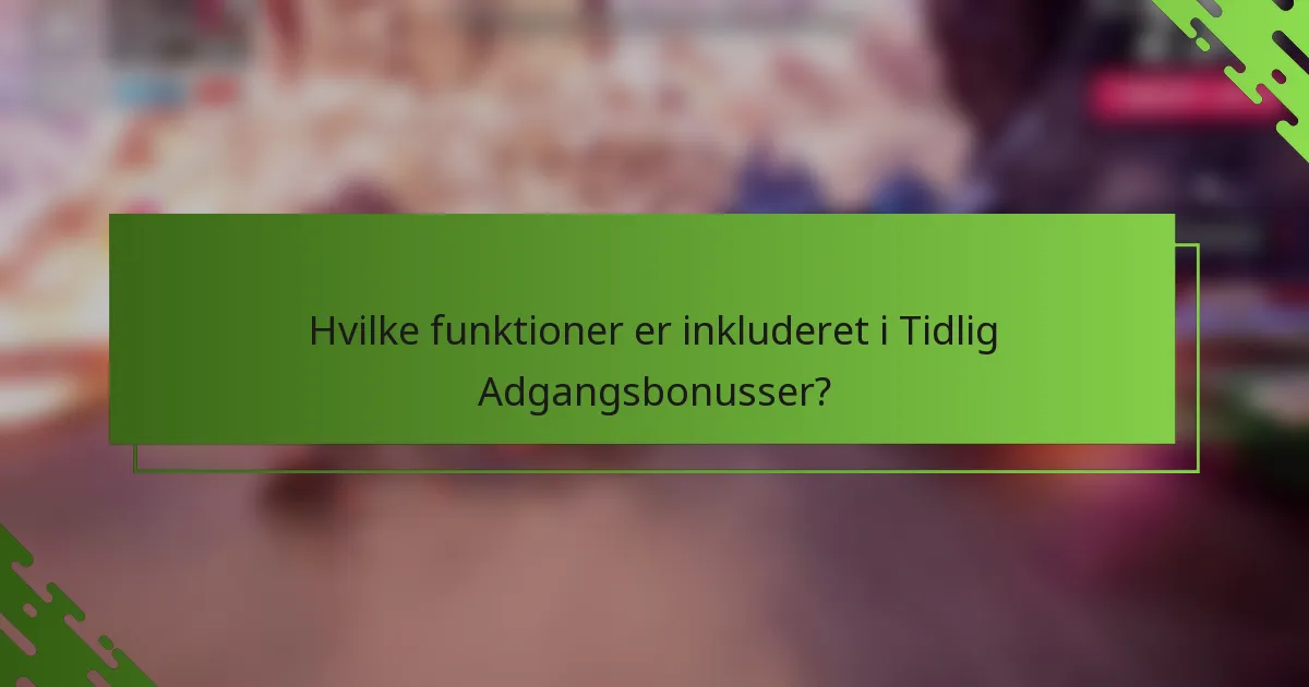 Hvilke funktioner er inkluderet i Tidlig Adgangsbonusser?