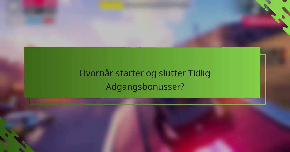 Hvornår starter og slutter Tidlig Adgangsbonusser?